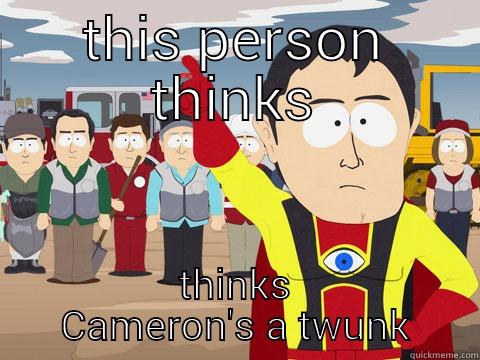 THIS PERSON THINKS THINKS CAMERON'S A TWUNK Captain Hindsight