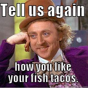 FishTacos for alissa - TELL US AGAIN  HOW YOU LIKE YOUR FISH TACOS. Creepy Wonka