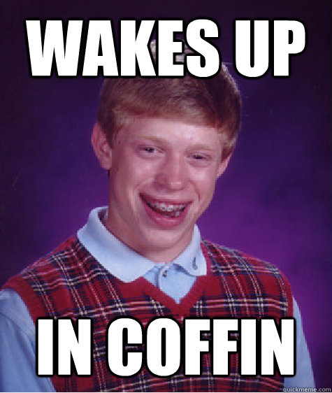 wakes up in coffin  Bad Luck Brian