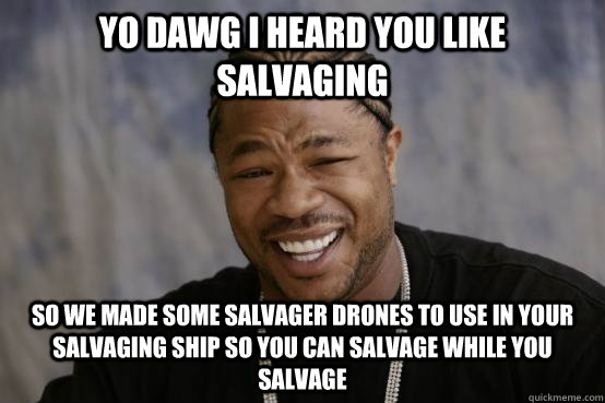 Yo dawg I heard you like salvaging so we made some salvager drones to use in your salvaging ship so you can salvage while you salvage - Yo dawg I heard you like salvaging so we made some salvager drones to use in your salvaging ship so you can salvage while you salvage  Misc