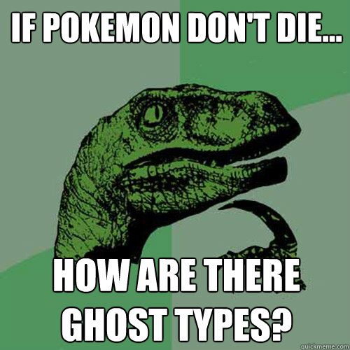 if pokemon don't die... How are there ghost types?  Philosoraptor