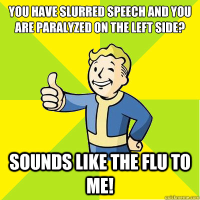 You have slurred speech and you are paralyzed on the left side?  sounds like the flu to me!  Fallout new vegas