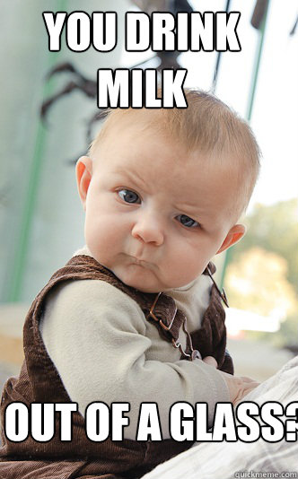 You drink milk out of a glass?  skeptical baby