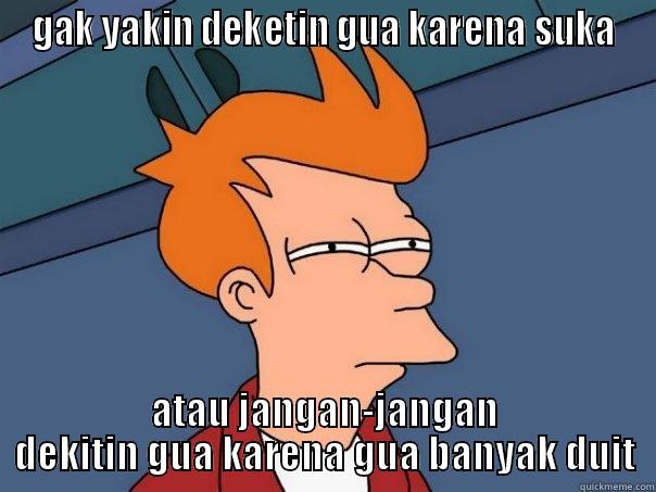 GAK YAKIN DEKETIN GUA KARENA SUKA ATAU JANGAN-JANGAN DEKITIN GUA KARENA GUA BANYAK DUIT Futurama Fry