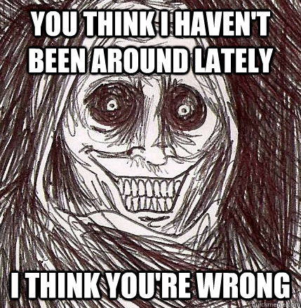 You think I haven't been around lately I think you're wrong - You think I haven't been around lately I think you're wrong  Horrifying Houseguest