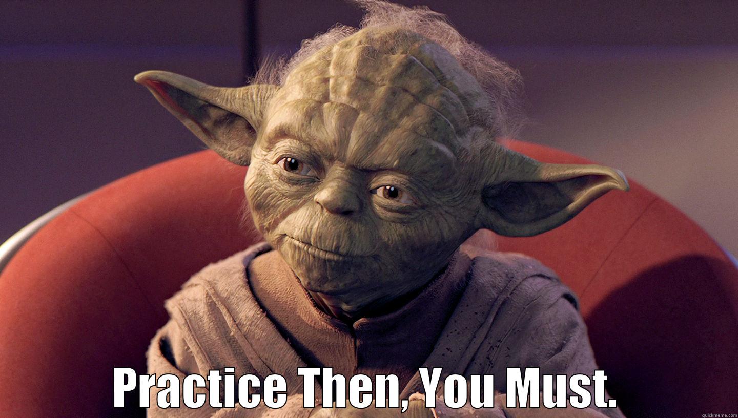  PRACTICE THEN, YOU MUST. Misc