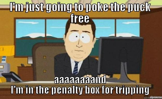 I'M JUST GOING TO POKE THE PUCK FREE AAAAAAAAND I'M IN THE PENALTY BOX FOR TRIPPING aaaand its gone