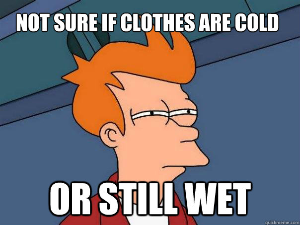 Not sure if clothes are cold Or still wet  Futurama Fry