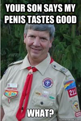 Your son says my penis tastes good What?  Harmless Scout Leader