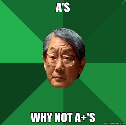 A'S WHY NOT A+'S  High Expectations Asian Father