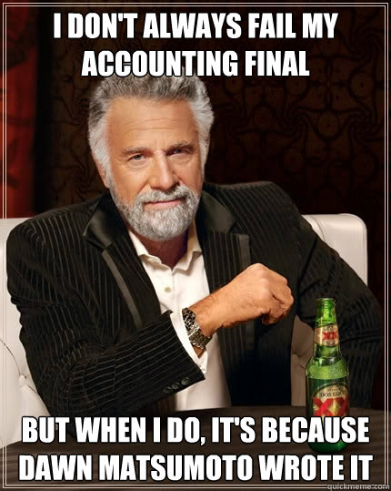 i don't always fail my accounting final but when i do, It's because Dawn Matsumoto wrote it  The Most Interesting Man In The World