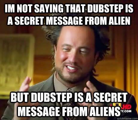 im not saying that dubstep is a secret message from alien but dubstep is a secret message from aliens - im not saying that dubstep is a secret message from alien but dubstep is a secret message from aliens  History Channel Guy