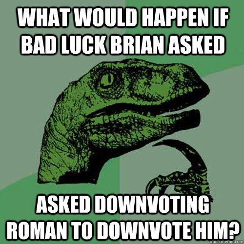 what would happen if bad luck brian asked asked downvoting roman to downvote him?  Philosoraptor