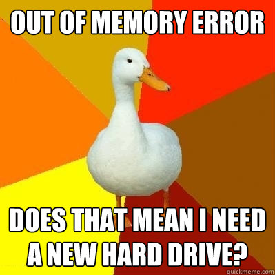 out of memory error does that mean I need a new hard drive?  Tech Impaired Duck