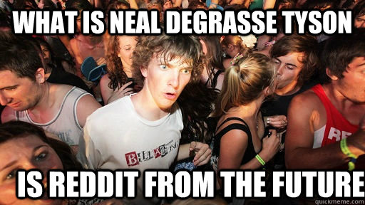 What is Neal deGrasse Tyson Is reddit from the future  Sudden Clarity Clarence