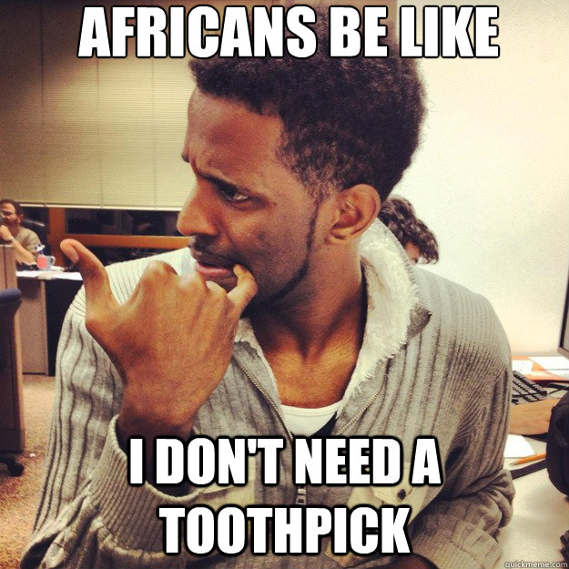 Africans be like i don't need a toothpick - Africans be like i don't need a toothpick  Misc