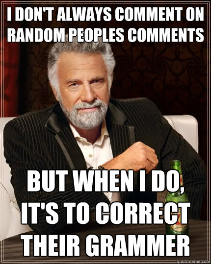 I don't always comment on random peoples comments But when I do, it's to correct their grammer - I don't always comment on random peoples comments But when I do, it's to correct their grammer  The Most Interesting Man In The World