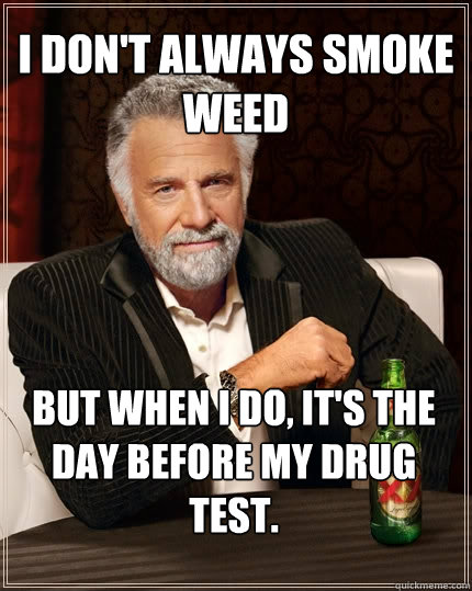 I don't always smoke weed But when I do, it's the day before my drug test. - I don't always smoke weed But when I do, it's the day before my drug test.  The Most Interesting Man In The World