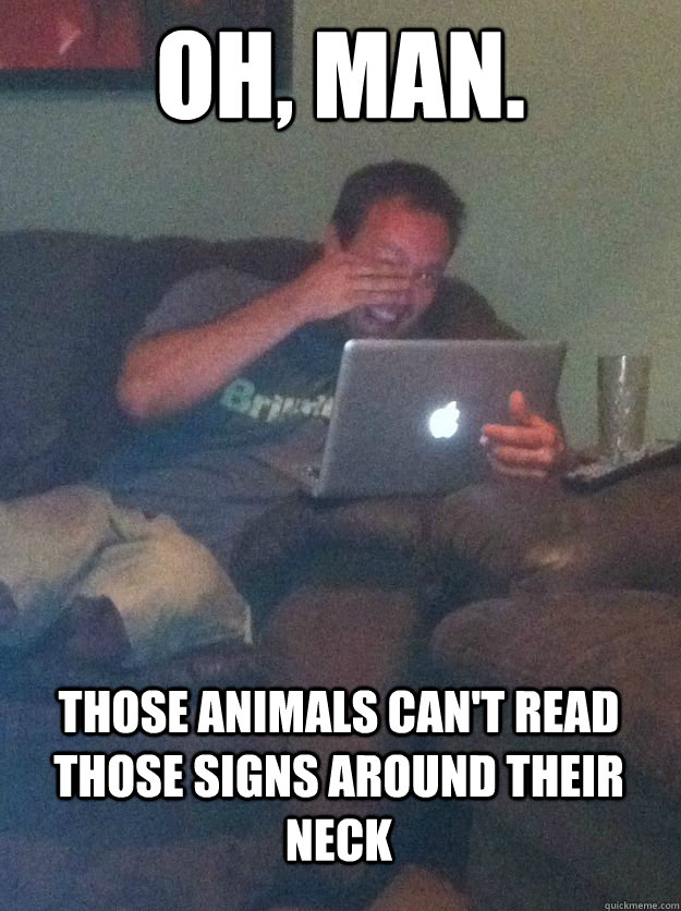 Oh, man.  Those animals can't read those signs around their neck  MEME DAD