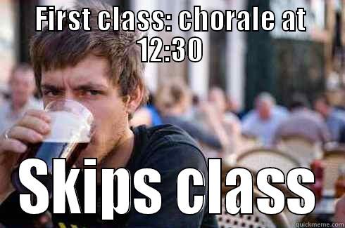 FIRST CLASS: CHORALE AT 12:30 SKIPS CLASS Lazy College Senior