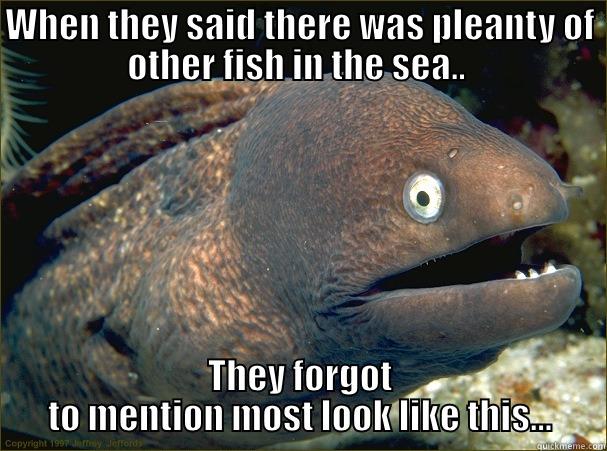 WHEN THEY SAID THERE WAS PLEANTY OF OTHER FISH IN THE SEA..  THEY FORGOT TO MENTION MOST LOOK LIKE THIS... Bad Joke Eel