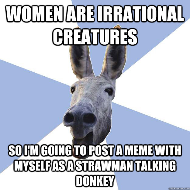 women are irrational creatures so i'm going to post a meme with myself as a strawman talking donkey  Jackass Boyfriend