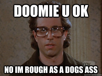 doomie u Ok No im rough as a dogs ass  Hipster Seinfeld