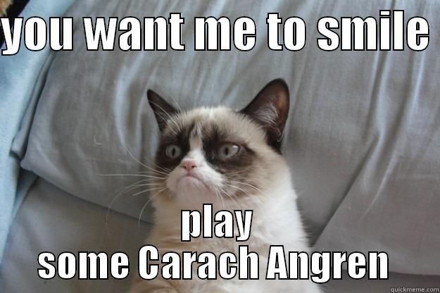 YOU WANT ME TO SMILE  PLAY SOME CARACH ANGREN  Grumpy Cat