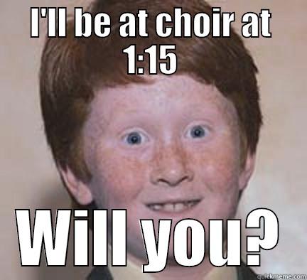 I'LL BE AT CHOIR AT 1:15 WILL YOU? Over Confident Ginger