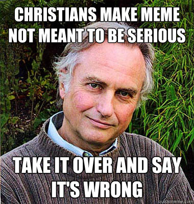 Christians make meme not meant to be serious Take it over and say it's wrong - Christians make meme not meant to be serious Take it over and say it's wrong  Scumbag Atheist