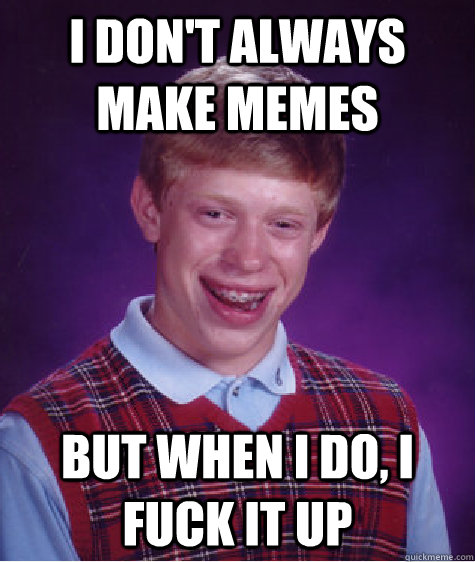 I don't always make memes but when i do, i fuck it up  Bad Luck Brian