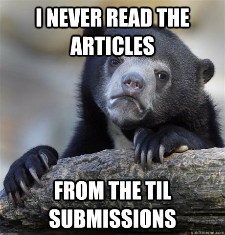 I never read the articles  from the TIL submissions   Confession Bear