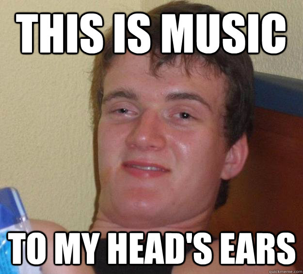 this is music to my head's ears - this is music to my head's ears  10 Guy