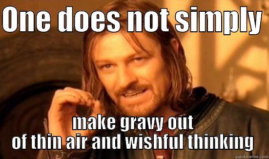 Left the gravy out overnight - ONE DOES NOT SIMPLY  MAKE GRAVY OUT OF THIN AIR AND WISHFUL THINKING Boromir