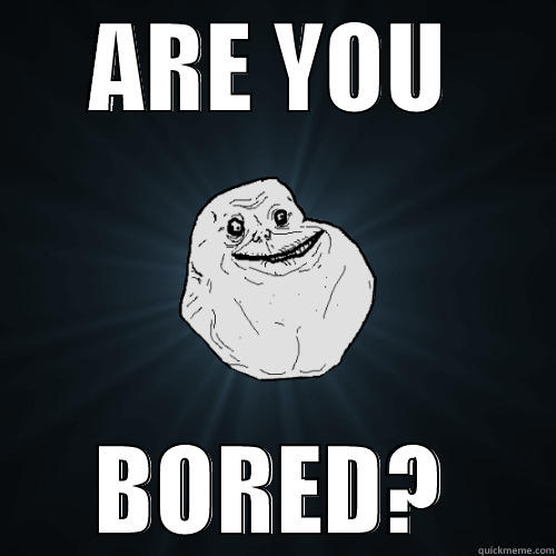 ARE YOU BORED? Forever Alone