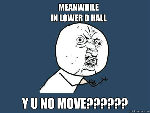 Meanwhile 
in lower D hall y u no move??????  Y U No