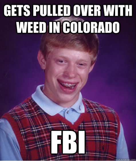 Gets pulled over with weed in Colorado FBI  Bad Luck Brian