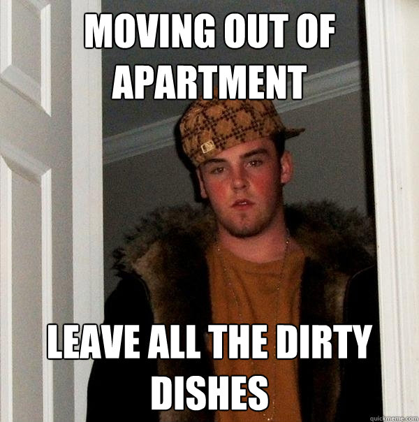 Moving out of Apartment Leave all the Dirty Dishes  Scumbag Steve