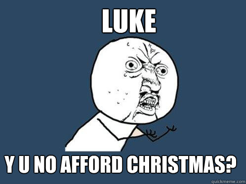 Luke y u no afford christmas?  Y U No