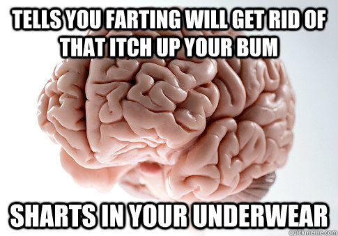 Tells you farting will get rid of that itch up your bum sharts in your underwear   - Tells you farting will get rid of that itch up your bum sharts in your underwear    Scumbag Brain