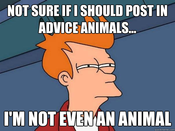 not sure if i should post in advice animals... i'm not even an animal  Futurama Fry