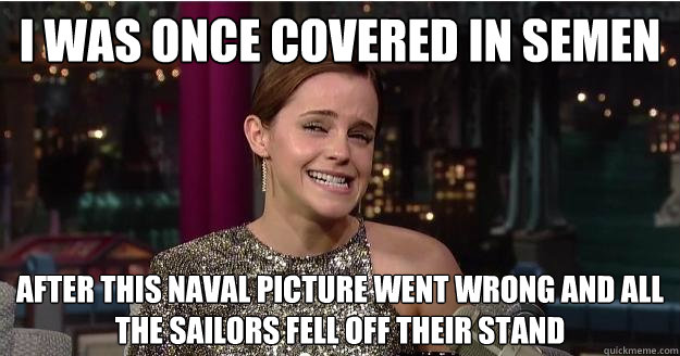 i was once covered in semen after this naval picture went wrong and all the sailors fell off their stand  Emma Watson Troll