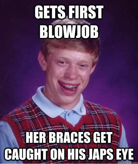 gets first blowjob her braces get caught on his japs eye   Bad Luck Brian