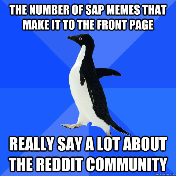 the number of sap memes that make it to the front page really say a lot about the reddit community - the number of sap memes that make it to the front page really say a lot about the reddit community  Socially Awkward Penguin