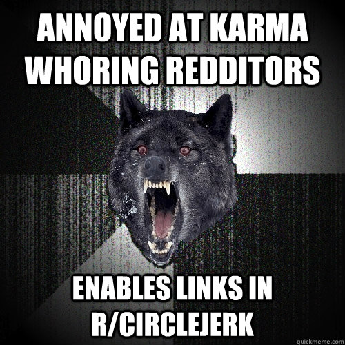 Annoyed at karma whoring redditors enables links in r/circlejerk  Insanity Wolf