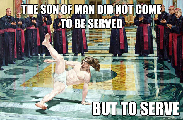 the son of man did not come 
to be served but to serve  