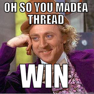 OH SO YOU MADEA THREAD WIN Condescending Wonka