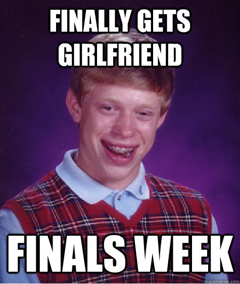 finally gets girlfriend finals week - finally gets girlfriend finals week  Bad Luck Brian