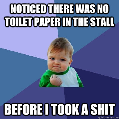 Noticed there was no toilet paper in the stall before I took a shit  Success Kid