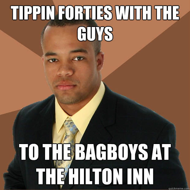 tippin forties with the guys to the bagboys at the hilton inn  Successful Black Man